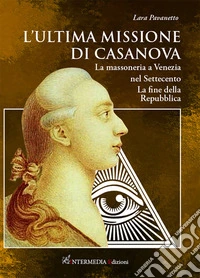 L'ultima missione di Casanova. La massoneria a Venezia nel Settecento. La fine della Repubblica libro
