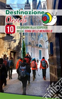 Destinazione Orvieto. 10 escursioni alla scoperta della terra delle meraviglie. Ediz. illustrata libro