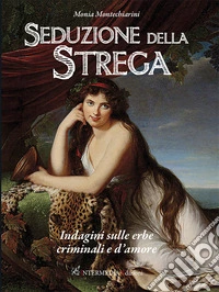 Seduzione della strega. Indagini sulle erbe criminali e d'amore libro