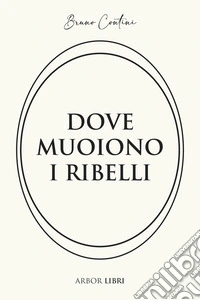 Dove muoiono i ribelli. Storia di un'altra resistenza libro
