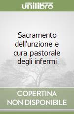 Sacramento dell'unzione e cura pastorale degli infermi libro