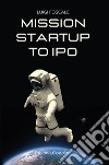 Mission startup to IPO libro di Foscale Luigi