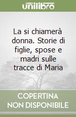 La si chiamerà donna. Storie di figlie, spose e madri sulle tracce di Maria libro