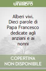 Alberi vivi. Dieci parole di Papa Francesco dedicate agli anziani e ai nonni libro