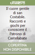 Il cuore gentile di san Costabile. Racconti e giochi per conoscere il Patrono di Castellabate libro