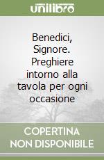 Benedici, Signore. Preghiere intorno alla tavola per ogni occasione libro