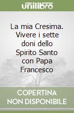 La mia Cresima. Vivere i sette doni dello Spirito Santo con Papa Francesco libro