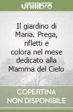 Il giardino di Maria. Prega, rifletti e colora nel mese dedicato alla Mamma del Cielo libro