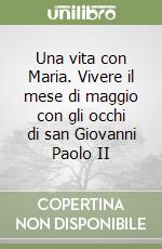 Una vita con Maria. Vivere il mese di maggio con gli occhi di san Giovanni Paolo II libro