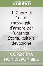 Il Cuore di Cristo, messaggio d'amore per l'umanità. Storia, culto e devozione libro