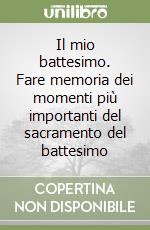 Il mio battesimo. Fare memoria dei momenti più importanti del sacramento del battesimo libro
