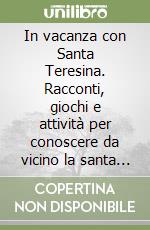 In vacanza con Santa Teresina. Racconti, giochi e attività per conoscere da vicino la santa della «piccola via»