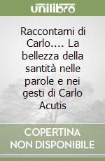 Raccontami di Carlo.... La bellezza della santità nelle parole e nei gesti di Carlo Acutis libro