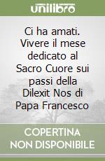 Ci ha amati. Vivere il mese dedicato al Sacro Cuore sui passi della Dilexit Nos di Papa Francesco libro