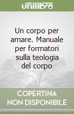 Un corpo per amare. Manuale per formatori sulla teologia del corpo libro