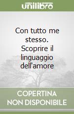 Con tutto me stesso. Scoprire il linguaggio dell'amore libro