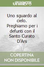 Uno sguardo al cielo. Preghiamo per i defunti con il Santo Curato D'Ars libro