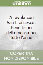 A tavola con San Francesco. Benedizioni della mensa per tutto l'anno libro