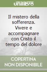 Il mistero della sofferenza. Vivere e accompagnare con Cristo il tempo del dolore libro