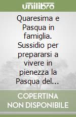 Quaresima e Pasqua in famiglia. Sussidio per prepararsi a vivere in pienezza la Pasqua del Signore. Anno A libro