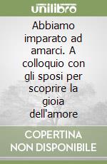 Abbiamo imparato ad amarci. A colloquio con gli sposi per scoprire la gioia dell'amore libro