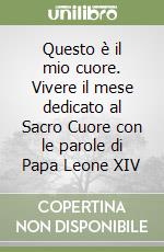 Questo è il mio cuore. Vivere il mese dedicato al Sacro Cuore con le parole di Papa Leone XIV libro
