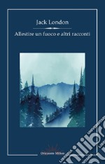 Allestire un fuoco e altri racconti libro