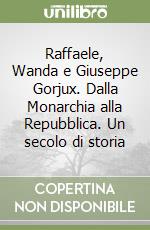 Raffaele, Wanda e Giuseppe Gorjux. Dalla Monarchia alla Repubblica. Un secolo di storia libro