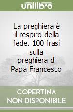La preghiera è il respiro della fede. 100 frasi sulla preghiera di Papa Francesco libro