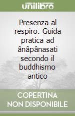 Presenza al respiro. Guida pratica ad ânâpânasati secondo il buddhismo antico libro