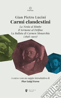 Carmi clandestini. La nenia al bimbo-Il sermone al delfino-La ballata di Carmen Monarchia (1898-1900) libro