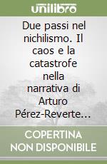 Due passi nel nichilismo. Il caos e la catastrofe nella narrativa di Arturo Pérez-Reverte e James Graham Ballard libro