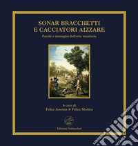 Sonar bracchetti e cacciatori aizzare. Parole e immagini dell'arte venatoria. Ediz. limitata libro