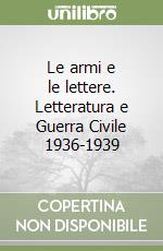 Le armi e le lettere. Letteratura e Guerra Civile 1936-1939 libro