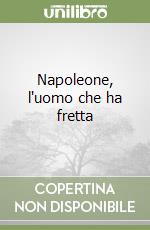 Napoleone, l'uomo che ha fretta libro
