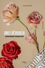 Amori all'arsenico. Nanoromanzi evanescenti libro