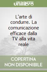 L'arte di condurre. La comunicazione efficace dalla TV alla vita reale libro