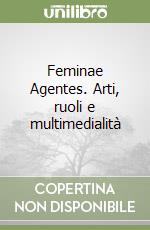 Feminae Agentes. Arti, ruoli e multimedialità libro