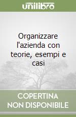 Organizzare l'azienda con teorie, esempi e casi libro