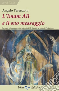 L'Imam Alì e il suo messaggio. Con due articoli di Alì Shariati in guisa di prefazione