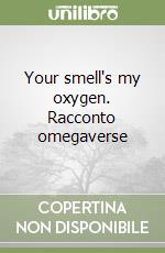 Your smell's my oxygen. Racconto omegaverse libro