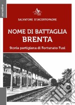 Nome di battaglia Brenta. Storia partigiana di Fortunato Fusi libro