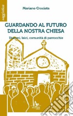 Guardando al futuro della nostra chiesa. Diaconi, laici, comunità di parrocchie libro