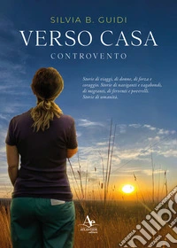 Verso casa. Controvento. Storie di viaggi, di donne, di forza e coraggio. Storie di naviganti e vagabondi, di migranti, di ferventi e poverelli. Storie di umanità libro