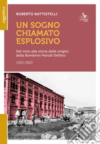 Un sogno chiamato eplosivo. Dal mito alla storia delle origini della Bombrini-Parodi Delfino (1912-1922) libro