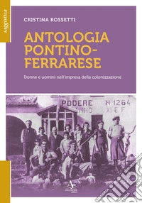 Antologia pontino-ferrarese. Donne e uomini nell'impresa della colonizzazione libro