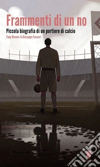 Frammenti di un no. Piccola biografia di un portiere di calcio libro