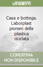 Casa e bottega. Laborplast pionieri della plastica riciclata