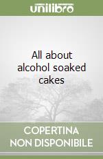All about alcohol soaked cakes