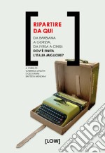 Ripartire da qui. Da Barbiana a Gorizia, da Ivrea a Cinisi: dov'è finita l'Italia migliore? libro